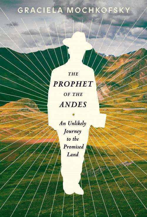 The Prophet of the Andes -  An Unlikely Journey to the Promised Land