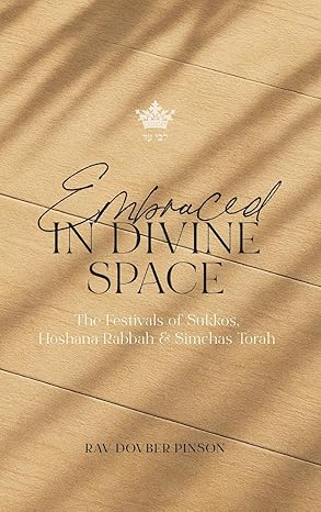Embraced in Divine Space: The Festivals of Sukkos, Hoshana Rabba & Simchas Torah