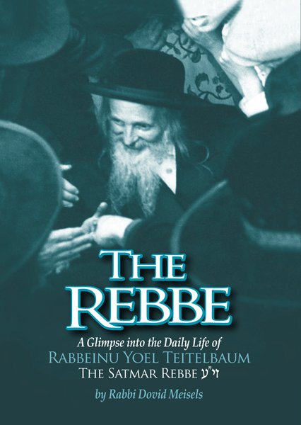 The Rebbe - A Glimpse into the Daily Life of Rabbi Yoel Teitelbaum: The Satmar Rebbe